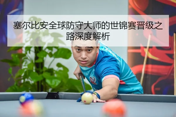 塞尔比安全球防守大师的世锦赛晋级之路深度解析