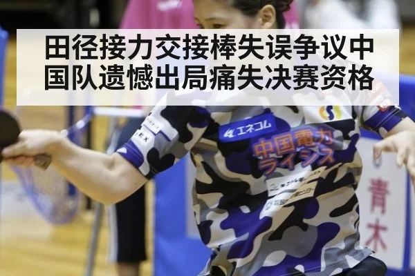 田径接力交接棒失误争议中国队遗憾出局痛失决赛资格