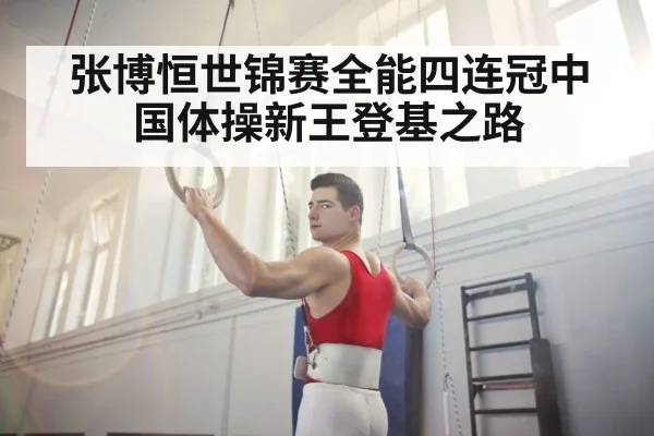 张博恒世锦赛全能四连冠中国体操新王登基之路