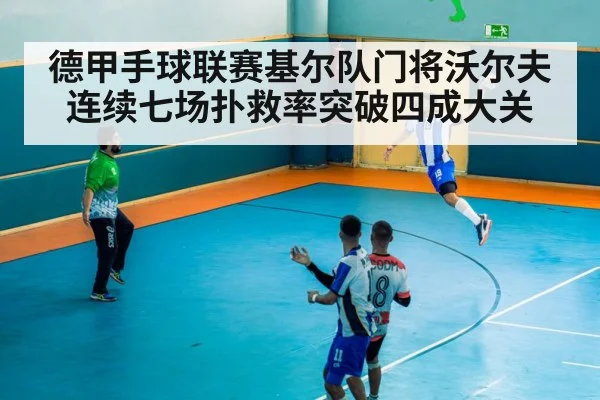 德甲手球联赛基尔队门将沃尔夫连续七场扑救率突破四成大关